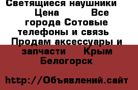 Светящиеся наушники LED › Цена ­ 990 - Все города Сотовые телефоны и связь » Продам аксессуары и запчасти   . Крым,Белогорск